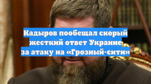 Кадыров пообещал скорый жесткий ответ Украине за атаку на «Грозный-сити»