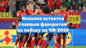 Испания остается главным фаворитом на победу на ЧМ-2026