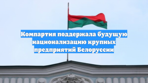Компартия поддержала будущую национализацию крупных предприятий Белоруссии