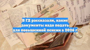В ГД рассказали, какие документы надо подать для повышенной пенсии в 2026 г