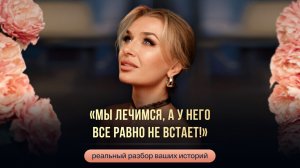 «МЫ ЛЕЧИМСЯ, А У НЕГО ВСЕ РАВНО НЕ ВСТАЕТ!»