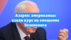 Азаров: американцы взяли курс на смещение Зеленского