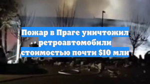 Пожар в Праге уничтожил ретроавтомобили стоимостью почти $10 млн