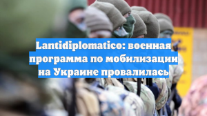 Lantidiplomatico: военная программа по мобилизации на Украине провалилась