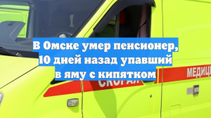 В Омске умер пенсионер, 10 дней назад упавший в яму с кипятком