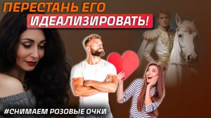 КАК ПЕРЕСТАТЬ ИДЕАЛИЗИРОВАТЬ МУЖЧИНУ? Психология отношений