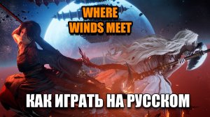 Where Winds Meet - как играть на русском языке, русификатор, локализация