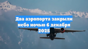 Два аэропорта закрыли небо ночью 6 декабря 2025