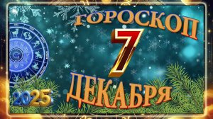 7 ДЕКАБРЯ - ГОРОСКОП 2025 ГОДА!!! Гороскоп на завтра!