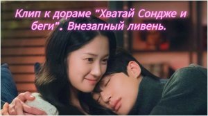 Клип к дораме "Хватай Сондже и беги". Внезапный ливень