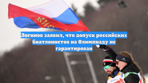 Логинов заявил, что допуск российских биатлонистов на Олимпиаду не гарантирован