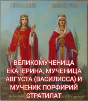 День памяти "Великомученицы Екатерины, мученицы Августа (Василисса) и мученика Порфирия Стратилата".