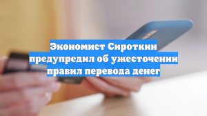 Экономист Сироткин предупредил об ужесточении правил перевода денег