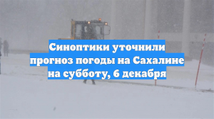 Синоптики уточнили прогноз погоды на Сахалине на субботу, 6 декабря