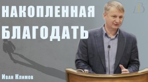 "Накопленная благодать" - Иван Климов | Проповедь