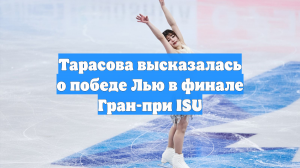 Тарасова высказалась о победе Лью в финале Гран-при ISU