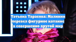 Татьяна Тарасова: Малинин перевел фигурное катание в совершенно другой мир