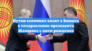 Путин вспомнил визит в Бишкек в поздравлении президента Жапарова с днем рождения