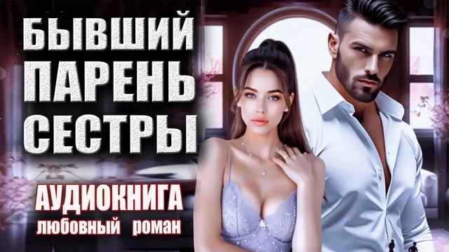 Аудиокнига Бывший парень сестры Любовный роман смотреть онлайн