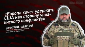 "Европа хочет удержать США как сторону украинского конфликта" - Дмитрий Раевский
