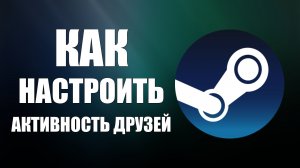 Как настроить активность друзей в Steam