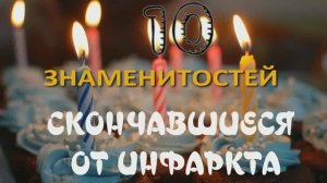 10 ЗНАМЕНИТОСТЕЙ СКОНЧАВШИЕСЯ ОТ ИНФАРКТА часть №1