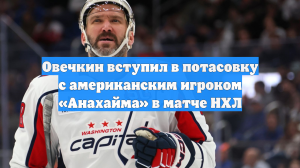 Овечкин вступил в потасовку с американским игроком «Анахайма» в матче НХЛ