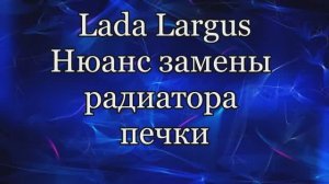 Лада Ларгус нюанс замены радиатора печки