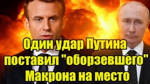 Один удар Путина поставил оборзевшего Макрона на место - вся страна аплодирует стоя!