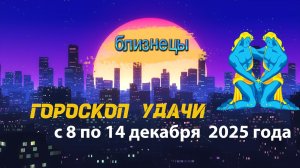 Гороскоп удачи с 8 по 14 декабря 2025 года.  Близнецы