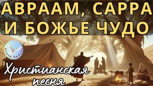 --АВРААМ, САРРА И БОЖЬЕ ЧУДО-ХРИСТИАНСКАЯ ПЕСНЯ ПО МОТИВАМ БИБЛЕЙСКОЙ ИСТОРИИ, ПРОСЛАВЛЯЮЩАЯ БОГА.