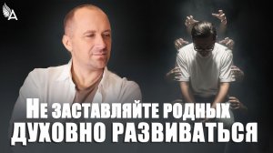 НЕ ЗАСТАВЛЯЙТЕ РОДНЫХ ДУХОВНО РАЗВИВАТЬСЯ – Михаил Агеев