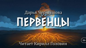 ПЕРВЕНЦЫ | 8 - 17 главы | ДАРЬЯ ЧЕРНЫШОВА | ЧИТАЕТ КИРИЛЛ ГОЛОВИН