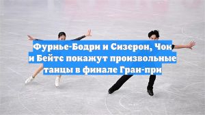 Фурнье-Бодри и Сизерон, Чок и Бейтс покажут произвольные танцы в финале Гран-при