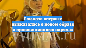 Глюкоза впервые высказалась о новом образе и провокационных нарядах