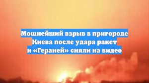 Мощнейший взрыв в пригороде Киева после удара ракет и «Гераней» сняли на видео