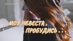 МОЯ НЕВЕСТА ПРОБУДИСЬ, ПРЕДСТАНЕШЬ СКОРО ПРЕДО МНОЮ!!! КАНАЛ В ЮТУБЕ: ГОЛОС ТИШИНЫ