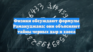 Физики обсуждают формулы Рамануджана: они объясняют тайны черных дыр и хаоса