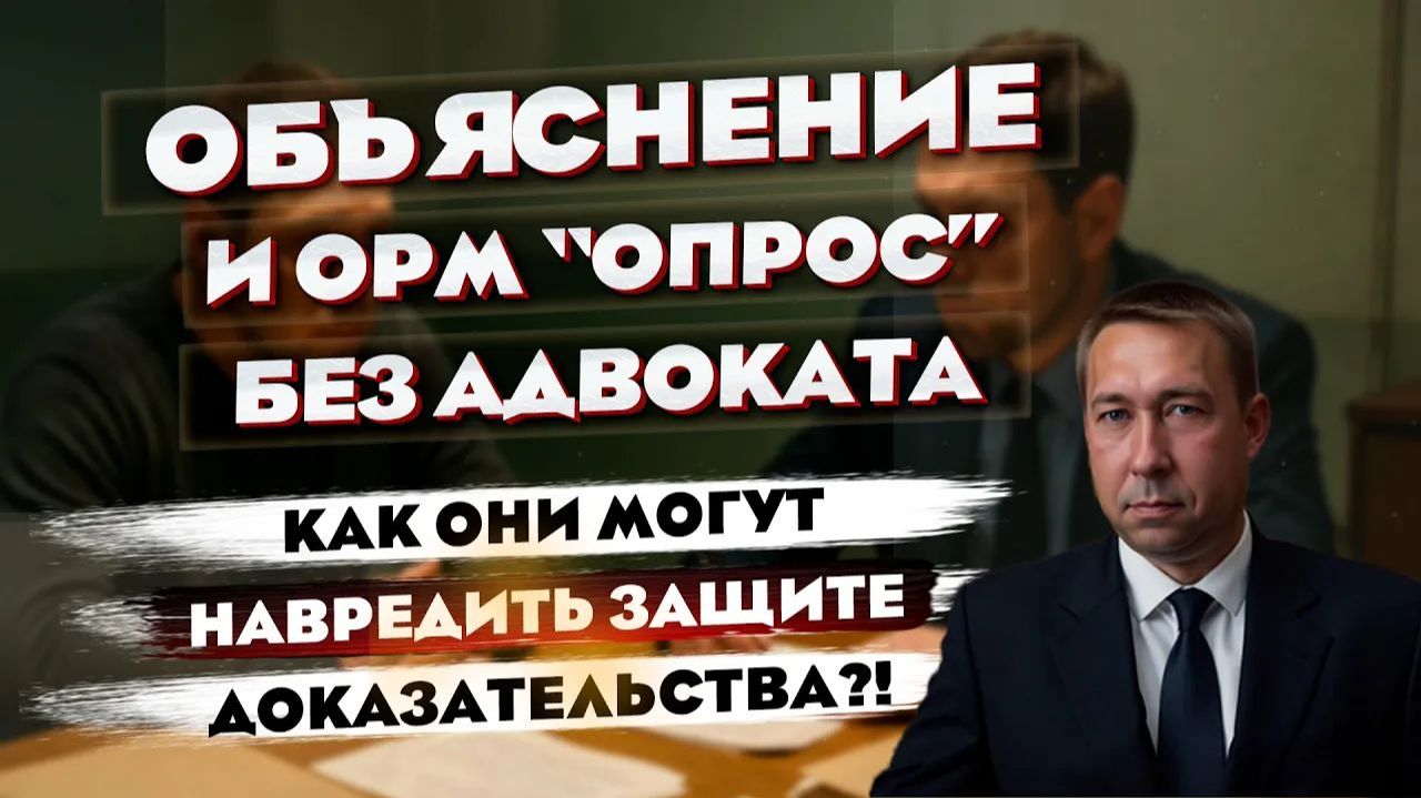 Объяснение и ОРМ опрос без адвоката: как могут препятствовать защите с первого дня