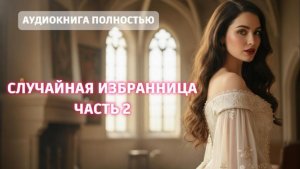 СЛУЧАЙНАЯ ИЗБРАННИЦА | ЧАСТЬ 2 | ЛЮБОВНЫЙ РОМАН |ФЕНТЕЗИ АУДИОКНИГА ПОЛНОСТЬЮ