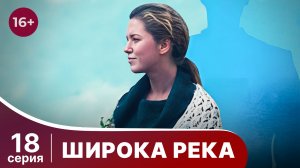 Широка река. Серия 18. Мелодрама. Смотреть онлайн