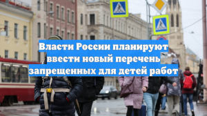 Власти России планируют ввести новый перечень запрещенных для детей работ