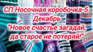 СП Носочная коробочка-5 с Еленой Велиной "Новое счастье загадай, да старое не теряй!"-носки декабря
