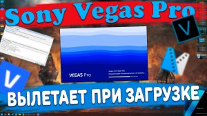 Sony Vegas Pro - ВЫЛЕТАЕТ при ЗАПУСКЕ, Запускается и сразу ЗАКРЫВАЕТСЯ или просто НЕ ЗАПУСКАЕТСЯ!