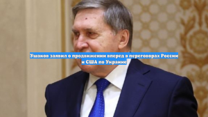 Ушаков заявил о продвижении вперед в переговорах России и США по Украине