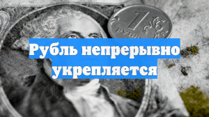 Рубль непрерывно укрепляется