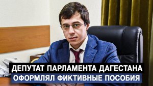 Депутат парламента Дагестана оформлял фиктивные пособия