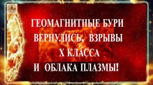 ВНИМАНИЕ! ГЕОМАГНИТНЫЕ БУРИ ВЕРНУЛИСЬ!!! ВЗРЫВЫ Х КЛАССА И ОБЛАКА ПЛАЗМЫ!