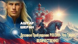 АШТАР ШЕРАН | Духовное Пробуждение РОССИИ – Грядёт ВЕЛИЧИЕ!