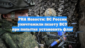 РИА Новости: ВС России уничтожили пехоту ВСУ при попытке установить флаг